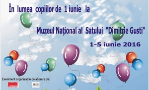 În lumea copiilor de 1 iunie 2016 la Muzeul Național al Satului ”Dimitrie Gusti” 1 - 5 iunie 2016
